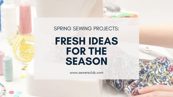 Spring Sewing Projects: Fresh Ideas for the Season